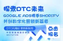 探索DTC未来，Google Ads携手Shopify共创数字化营销新篇章